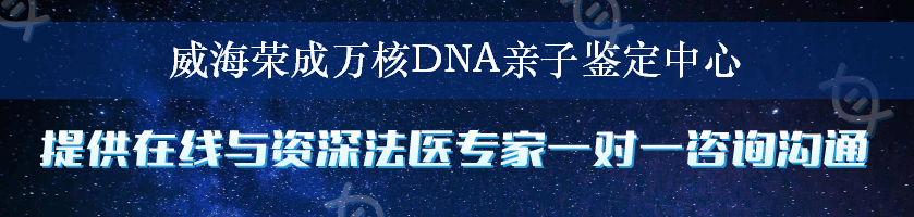 威海荣成万核DNA亲子鉴定中心